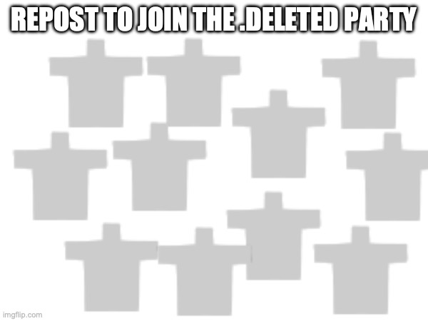 cmon repost it | REPOST TO JOIN THE .DELETED PARTY | image tagged in repost this | made w/ Imgflip meme maker