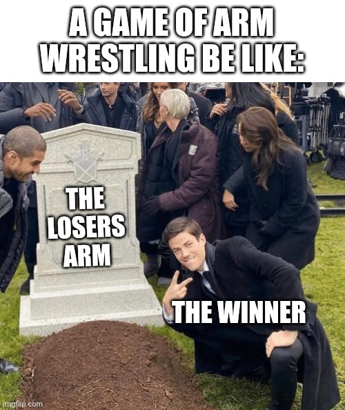 Haha relatable | A GAME OF ARM WRESTLING BE LIKE:; THE LOSERS ARM; THE WINNER | image tagged in grant gustin over grave,memes,funny,relatable,me and the boys | made w/ Imgflip meme maker