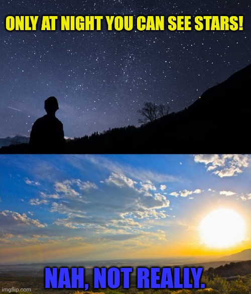 Can you only see stars at night? | ONLY AT NIGHT YOU CAN SEE STARS! NAH, NOT REALLY. | image tagged in stars,sun,universal knowledge,think about it | made w/ Imgflip meme maker