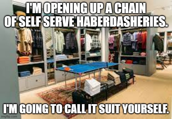 meme by brad self serve mens suits | I'M OPENING UP A CHAIN OF SELF SERVE HABERDASHERIES. I'M GOING TO CALL IT SUIT YOURSELF. | image tagged in clothing | made w/ Imgflip meme maker