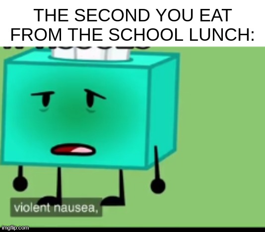 based on a true story | THE SECOND YOU EAT FROM THE SCHOOL LUNCH: | image tagged in nausea,school,food | made w/ Imgflip meme maker