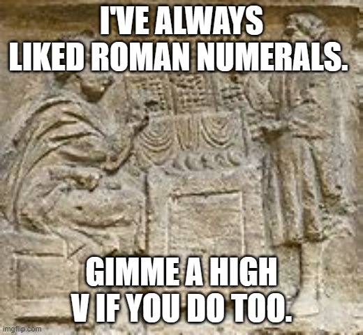 meme by brad gimme a high V | I'VE ALWAYS LIKED ROMAN NUMERALS. GIMME A HIGH V IF YOU DO TOO. | image tagged in numbers | made w/ Imgflip meme maker