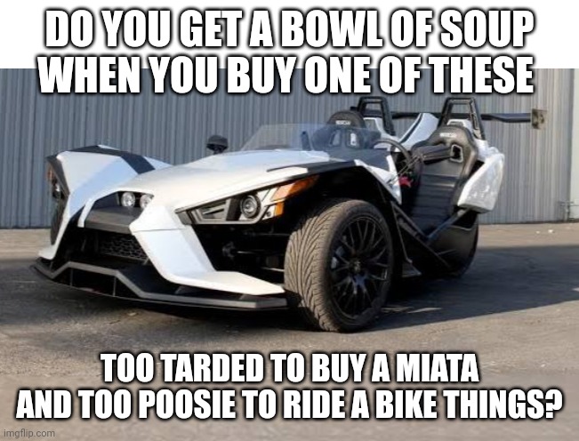 DT TARD | DO YOU GET A BOWL OF SOUP WHEN YOU BUY ONE OF THESE; TOO TARDED TO BUY A MIATA AND TOO POOSIE TO RIDE A BIKE THINGS? | image tagged in funny memes | made w/ Imgflip meme maker