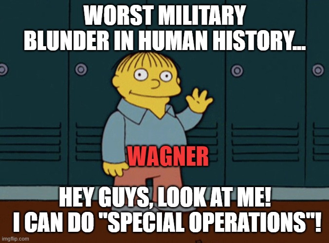 Ralph Wiggum The baby looked at me | WORST MILITARY BLUNDER IN HUMAN HISTORY... WAGNER; HEY GUYS, LOOK AT ME!
 I CAN DO "SPECIAL OPERATIONS"! | image tagged in ralph wiggum the baby looked at me | made w/ Imgflip meme maker