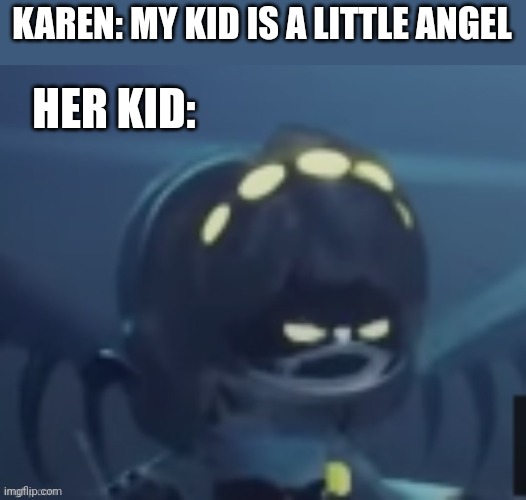 Karens be like... | KAREN: MY KID IS A LITTLE ANGEL; HER KID: | image tagged in murder drones,karens,karen | made w/ Imgflip meme maker