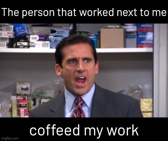 the office bankruptcy | The person that worked next to me; coffeed my work | image tagged in the office bankruptcy | made w/ Imgflip meme maker