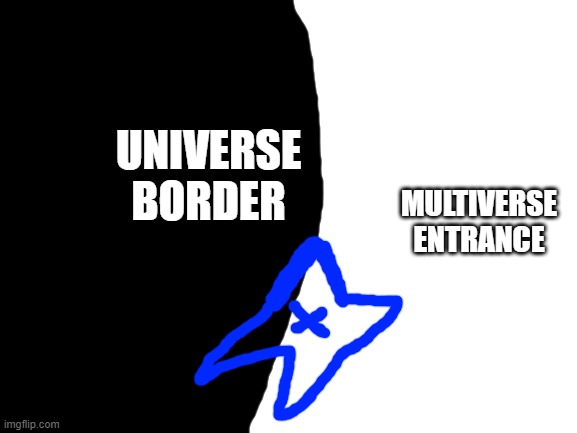 Blank White Template | UNIVERSE BORDER MULTIVERSE ENTRANCE | image tagged in blank white template | made w/ Imgflip meme maker