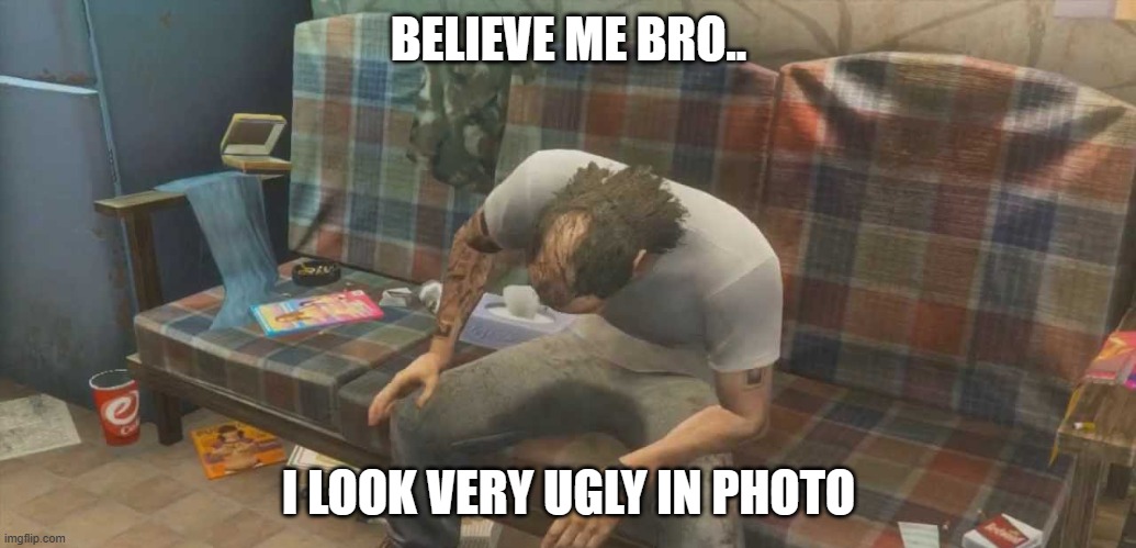 BELIEVE ME BRO.. I LOOK VERY UGLY IN PHOTO | image tagged in gta | made w/ Imgflip meme maker