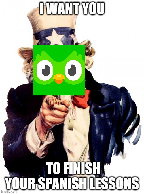 Uncle Sam | I WANT YOU; TO FINISH YOUR SPANISH LESSONS | image tagged in memes,uncle sam | made w/ Imgflip meme maker