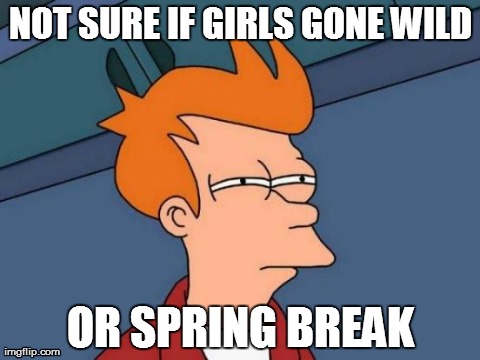 I'm fine with either. | NOT SURE IF GIRLS GONE WILD OR SPRING BREAK | image tagged in memes,futurama fry | made w/ Imgflip meme maker