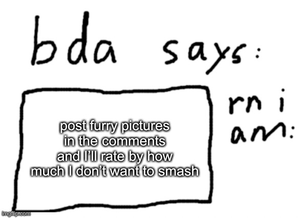 from 1 to 10 | post furry pictures in the comments and I’ll rate by how much I don’t want to smash | image tagged in official badlydrawnaxolotl announcement temp | made w/ Imgflip meme maker