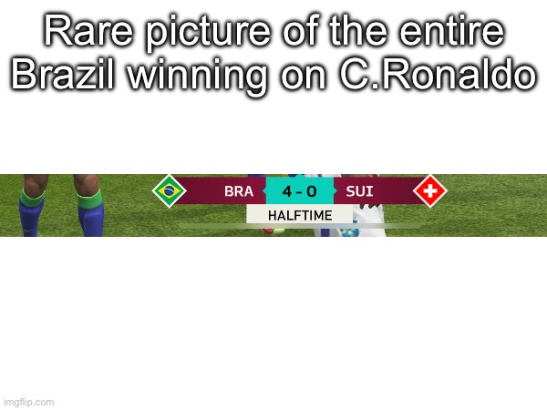 bruh idk | Rare picture of the entire Brazil winning on C.Ronaldo | made w/ Imgflip meme maker