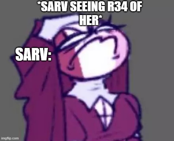 When Sarv sees R34 Of her | *SARV SEEING R34 OF 
HER*; SARV: | image tagged in sarv,fnf,r34 | made w/ Imgflip meme maker