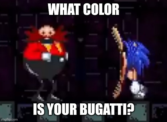 Bugatti | WHAT COLOR; IS YOUR BUGATTI? | image tagged in sonic the hedgehog,sonic exe,sonic meme,bugatti,colors,eggman | made w/ Imgflip meme maker
