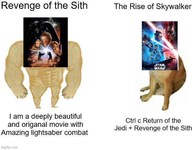 The Big Truth | Revenge of the Sith; The Rise of Skywalker; I am a deeply beautiful and origanal movie with Amazing lightsaber combat; Ctrl c Return of the Jedi + Revenge of the Sith | image tagged in memes,buff doge vs cheems,star wars,revenge of the sith,the rise of skywalker | made w/ Imgflip meme maker