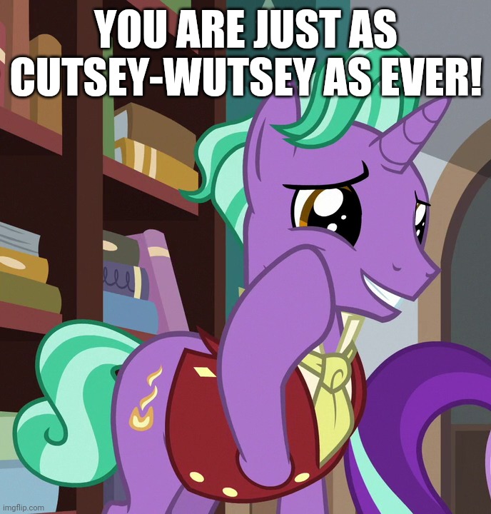 YOU ARE JUST AS CUTSEY-WUTSEY AS EVER! | made w/ Imgflip meme maker