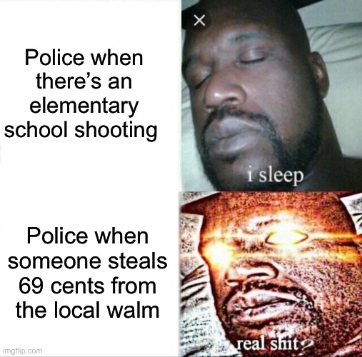 He sleep | Police when there’s an elementary school shooting; Police when someone steals 69 cents from the local Walmart | image tagged in memes,sleeping shaq | made w/ Imgflip meme maker