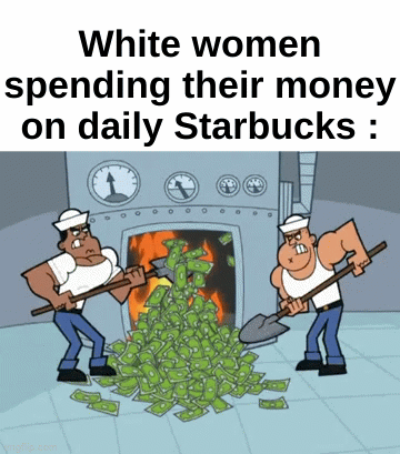 Straight up waste of money | White women spending their money on daily Starbucks : | image tagged in gifs,memes,funny,relatable,starbucks,front page plz | made w/ Imgflip video-to-gif maker