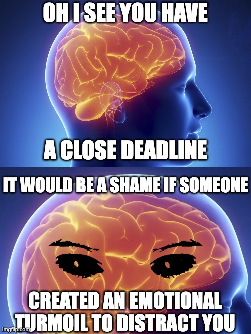 bad, bad brain | OH I SEE YOU HAVE; A CLOSE DEADLINE; IT WOULD BE A SHAME IF SOMEONE; CREATED AN EMOTIONAL TURMOIL TO DISTRACT YOU | image tagged in evil brain | made w/ Imgflip meme maker