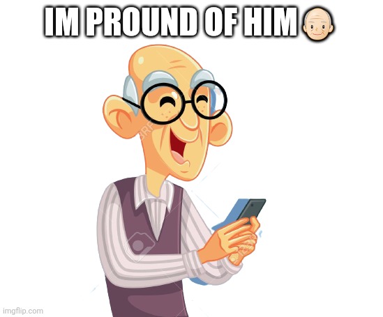 HAPPY OLD MAN | IM PROUND OF HIM?? | image tagged in happy old man | made w/ Imgflip meme maker