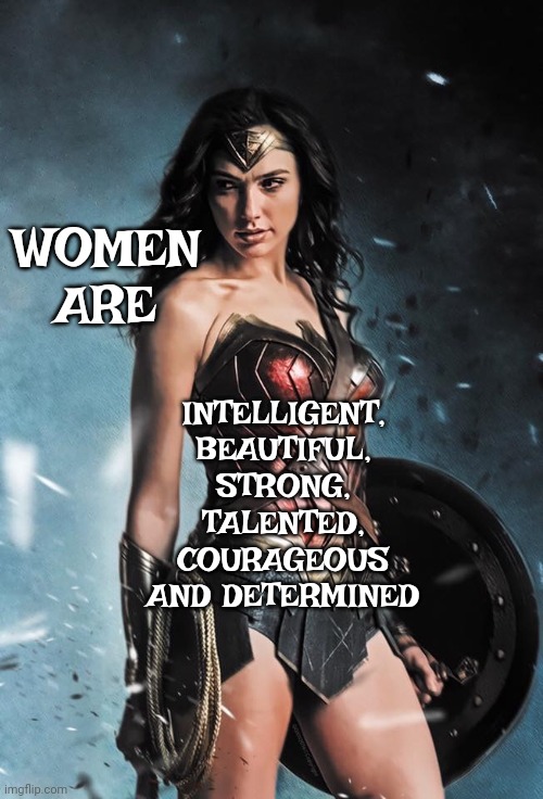 Women | WOMEN ARE; INTELLIGENT, BEAUTIFUL, STRONG, TALENTED, COURAGEOUS AND DETERMINED | image tagged in wonder woman,women vs men,strong women,difference between women and men,memes | made w/ Imgflip meme maker