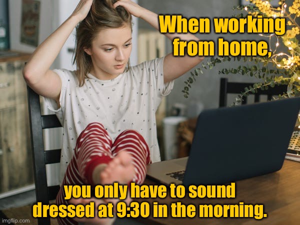 Home worker | When working from home, you only have to sound dressed at 9:30 in the morning. | image tagged in working from home,have to sound dressed,in the morning | made w/ Imgflip meme maker