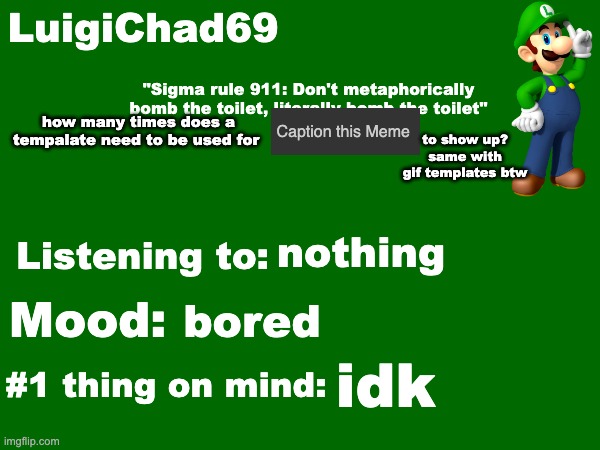 i am really curious | how many times does a tempalate need to be used for; to show up?
same with gif templates btw; nothing; bored; idk | image tagged in luigichad69 announcement temp | made w/ Imgflip meme maker