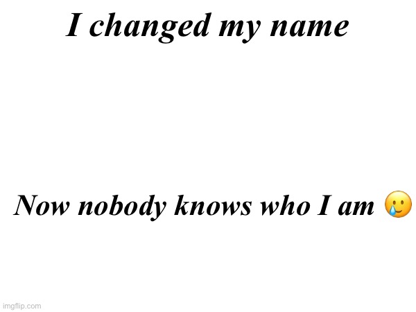 … | I changed my name; Now nobody knows who I am 🥲 | made w/ Imgflip meme maker