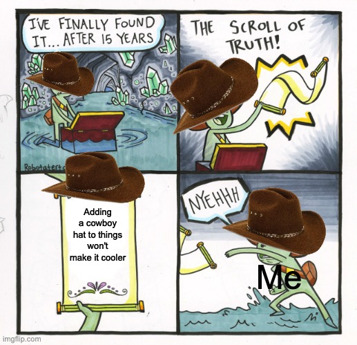 Yee haw | Adding a cowboy hat to things won't make it cooler; Me | image tagged in memes,the scroll of truth | made w/ Imgflip meme maker