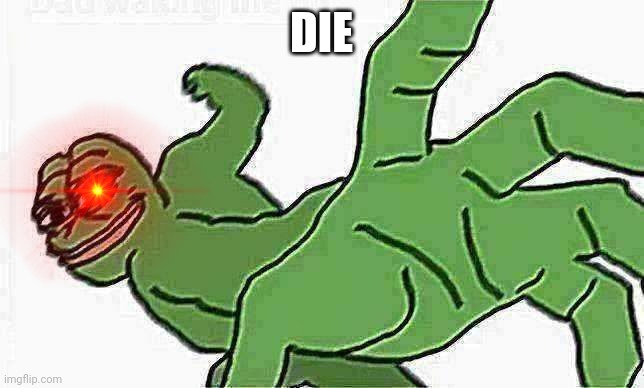 pepe punch | DIE | image tagged in pepe punch | made w/ Imgflip meme maker