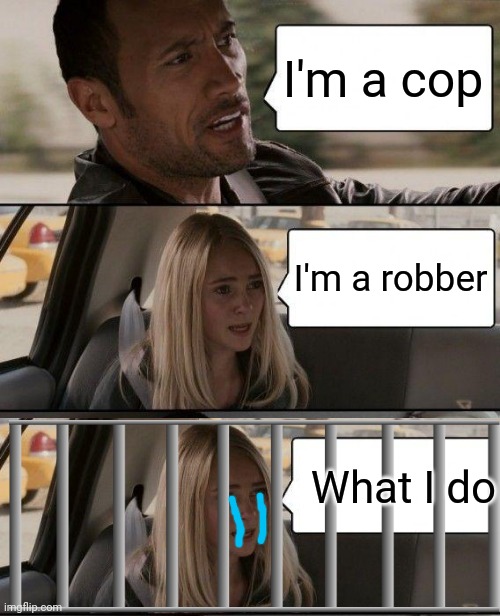 The Rock Driving Meme | I'm a cop; I'm a robber; What I do | image tagged in memes,the rock driving,cops,robber | made w/ Imgflip meme maker