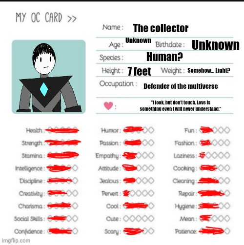 Ye | The collector; Unknown; Unknown; Human? Somehow... Light? 7 feet; Defender of the multiverse; "I look, but don't touch. Love is something even I will never understand." | image tagged in my oc card | made w/ Imgflip meme maker