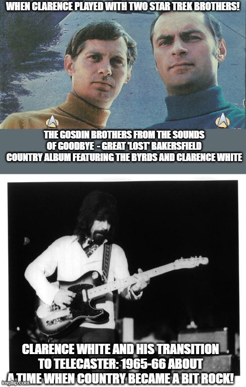Clarence White on Guitar | WHEN CLARENCE PLAYED WITH TWO STAR TREK BROTHERS! THE GOSDIN BROTHERS FROM THE SOUNDS OF GOODBYE  - GREAT 'LOST' BAKERSFIELD COUNTRY ALBUM FEATURING THE BYRDS AND CLARENCE WHITE; CLARENCE WHITE AND HIS TRANSITION TO TELECASTER: 1965-66 ABOUT A TIME WHEN COUNTRY BECAME A BIT ROCK! | image tagged in guitar,music,country music,rock and roll,clarence | made w/ Imgflip meme maker
