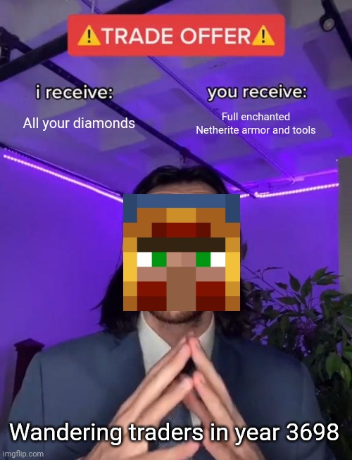Yo this better be true | All your diamonds; Full enchanted Netherite armor and tools; Wandering traders in year 3698 | image tagged in trade offer,trade,minecraft | made w/ Imgflip meme maker