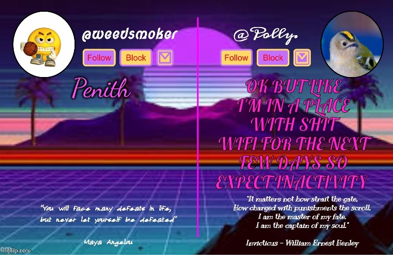 Polly/Weedsmoker shared temp (thanks del) | OK BUT LIKE I'M IN A PLACE WITH SHIT WIFI FOR THE NEXT FEW DAYS SO EXPECT INACTIVITY; Penith | image tagged in polly/weedsmoker shared temp thanks del | made w/ Imgflip meme maker