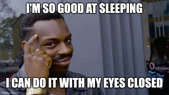 Sleep is my job | I'M SO GOOD AT SLEEPING; I CAN DO IT WITH MY EYES CLOSED | image tagged in memes,roll safe think about it,sleeping,funny | made w/ Imgflip meme maker