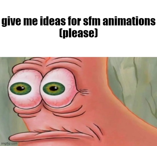 Patrick Staring Meme | give me ideas for sfm animations
(please) | image tagged in patrick staring meme,sfm,plz | made w/ Imgflip meme maker