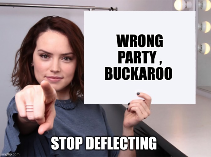 Daisy Ridley with a blank sign pointing at you (tilt corrected) | WRONG PARTY , BUCKAROO STOP DEFLECTING | image tagged in daisy ridley with a blank sign pointing at you tilt corrected | made w/ Imgflip meme maker