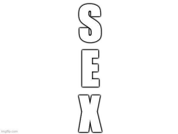 S
E
X | made w/ Imgflip meme maker