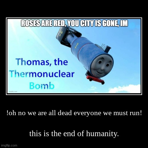 this is the end. | !oh no we are all dead everyone we must run! | this is the end of humanity. | image tagged in funny,demotivationals | made w/ Imgflip demotivational maker