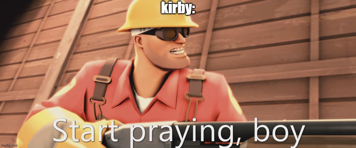 Start praying, boy | kirby: | image tagged in start praying boy | made w/ Imgflip meme maker