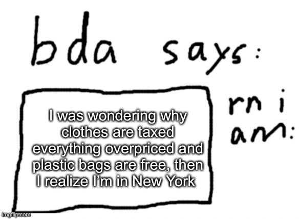 imagine getting taxed for a basic necessity | I was wondering why clothes are taxed everything overpriced and plastic bags are free, then I realize I’m in New York | image tagged in official badlydrawnaxolotl announcement temp | made w/ Imgflip meme maker