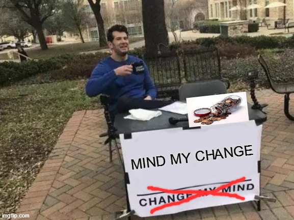 Change My Mind | MIND MY CHANGE | image tagged in memes,change my mind | made w/ Imgflip meme maker