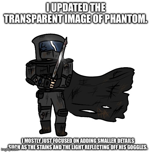 Do you like it? | I UPDATED THE TRANSPARENT IMAGE OF PHANTOM. I MOSTLY JUST FOCUSED ON ADDING SMALLER DETAILS SUCH AS THE STAINS AND THE LIGHT REFLECTING OFF HIS GOGGLES. | image tagged in phantom updated | made w/ Imgflip meme maker