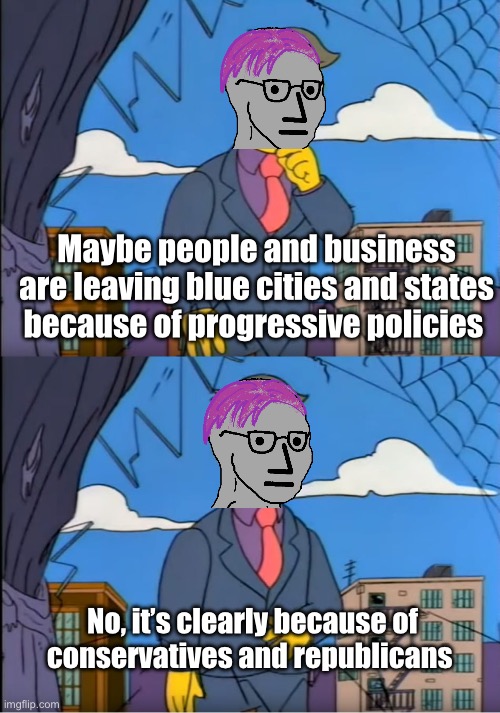 Why are conservatives and republicans ruining democrat run areas? | Maybe people and business are leaving blue cities and states because of progressive policies; No, it’s clearly because of conservatives and republicans | image tagged in skinner out of touch,politics lol,memes | made w/ Imgflip meme maker