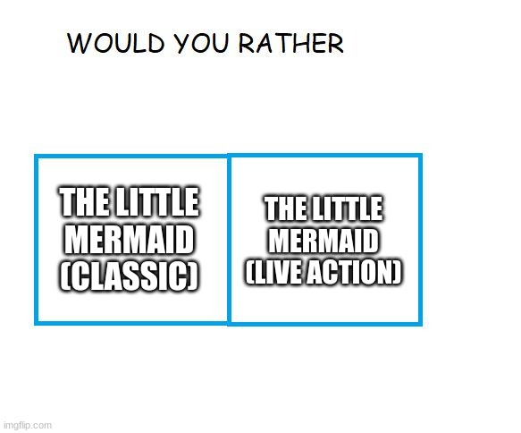 would you rather... | THE LITTLE MERMAID (LIVE ACTION); THE LITTLE MERMAID (CLASSIC) | image tagged in would you rather | made w/ Imgflip meme maker