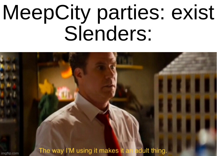 it wasn't only slenders but just people who made questionable decisions in a kids' game | MeepCity parties: exist
Slenders: | image tagged in the way i m using it makes it an adult thing,roblox,slenders,memes,lego movie,meepcity | made w/ Imgflip meme maker