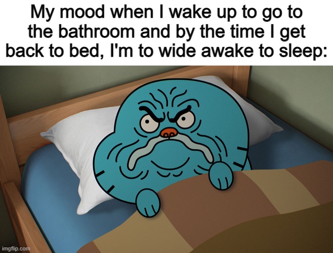 This happens often, unfortunately :( | My mood when I wake up to go to the bathroom and by the time I get back to bed, I'm to wide awake to sleep: | image tagged in grumpy gumball | made w/ Imgflip meme maker