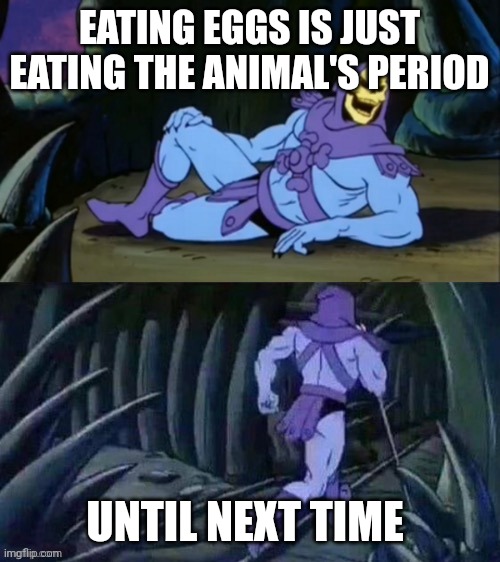 Eggs | EATING EGGS IS JUST EATING THE ANIMAL'S PERIOD; UNTIL NEXT TIME | image tagged in skeletor disturbing facts | made w/ Imgflip meme maker