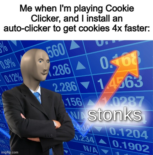 We're RICH :D | Me when I'm playing Cookie Clicker, and I install an auto-clicker to get cookies 4x faster: | image tagged in stonks | made w/ Imgflip meme maker